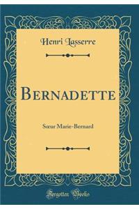 Bernadette: Soeur Marie-Bernard (Classic Reprint)