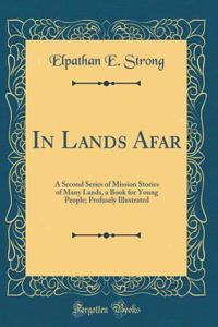 In Lands Afar: A Second Series of Mission Stories of Many Lands, a Book for Young People; Profusely Illustrated (Classic Reprint)