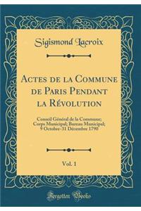 Actes de la Commune de Paris Pendant la Révolution, Vol. 1: Conseil Général de la Commune; Corps Municipal; Bureau Municipal; 9 Octobre-31 Décembre 1790 (Classic Reprint)
