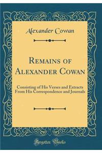 Remains of Alexander Cowan: Consisting of His Verses and Extracts from His Correspondence and Journals (Classic Reprint)