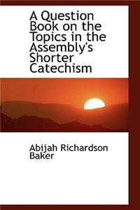 A Question Book on the Topics in the Assembly's Shorter Catechism