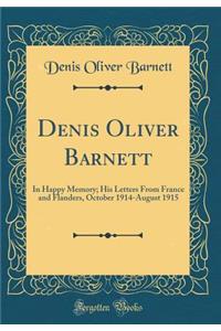 Denis Oliver Barnett: In Happy Memory; His Letters from France and Flanders, October 1914-August 1915 (Classic Reprint)