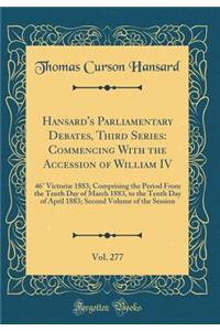 Hansard's Parliamentary Debates, Third Series: Commencing with the Accession of William IV, Vol. 277: 46Â° VictoriÃ¦ 1883; Comprising the Period from the Tenth Day of March 1883, to the Tenth Day of April 1883; Second Volume of the Session