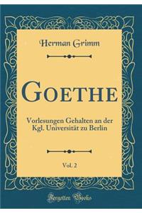 Goethe, Vol. 2: Vorlesungen Gehalten an der Kgl. Universität zu Berlin (Classic Reprint)