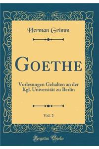 Goethe, Vol. 2: Vorlesungen Gehalten an Der Kgl. UniversitÃ¤t Zu Berlin (Classic Reprint)