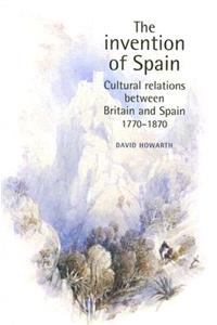 The Invention of Spain: Cultural Relations Between Britain and Spain, 1770-1870