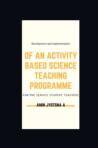 Development and implementation of an activity based science teaching programme for pre service student teachers