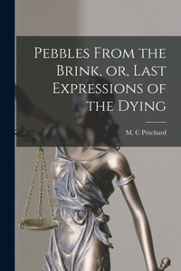 Pebbles From the Brink, or, Last Expressions of the Dying [microform]