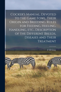 Cocker's Manual, Devoted to the Game Fowl, Their Origin and Breeding, Rules for Feeding, Heeling, Handling, etc., Description of the Different Breeds, Diseases and Their Treatment