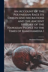 Account of the Polynesian Race Its Origin and Micrations and the Ancient History of the Hawaiian People to the Times of Kamehameha 1