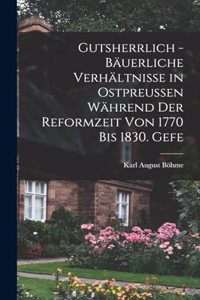 Gutsherrlich - bäuerliche Verhältnisse in Ostpreussen während der Reformzeit von 1770 bis 1830. Gefe