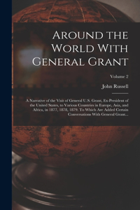 Around the World With General Grant: A Narrative of the Visit of General U.S. Grant, Ex-president of the United States, to Various Countries in Europe, Asia, and Africa, in 1877, 1878, 