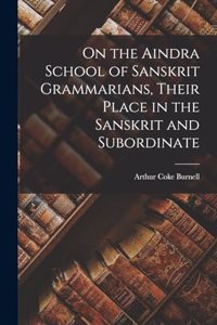On the Aindra School of Sanskrit Grammarians, Their Place in the Sanskrit and Subordinate