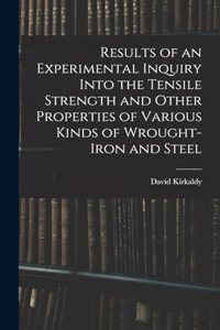 Results of an Experimental Inquiry Into the Tensile Strength and Other Properties of Various Kinds of Wrought-Iron and Steel
