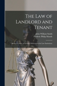 Law of Landlord and Tenant; Being a Course of Lectures Delivered at the Law Institution;