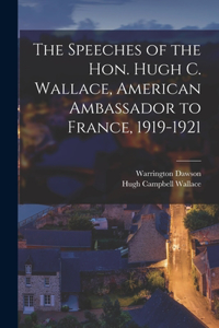 Speeches of the Hon. Hugh C. Wallace, American Ambassador to France, 1919-1921