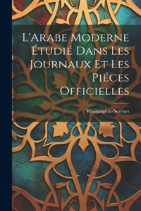 L'Arabe Moderne Étudié Dans les Journaux et les Piéces Officielles