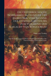 Oesterreichische Nordarmee Im Feldzuge Des Jahres 1866, Vom Beginne Der Feindseligkeiten Bis Zum Vorabend Der Schlacht Von Königgrätz