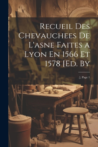 Recueil Des Chevauchees De L'asne Faites a Lyon En 1566 Et 1578 [Ed. By