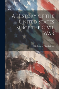 History of the United States Since the Civil War; Volume 1
