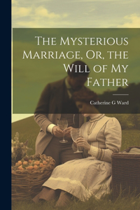 The Mysterious Marriage, Or, the Will of My Father