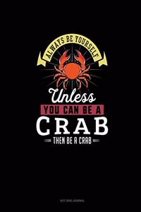 Always Be Yourself Unless You Can Be A Crab Then Be A Crab