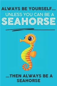 Always Be Your Self Unless You Can Be A Seahorse Then Always Be A Seahorse