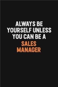Always Be Yourself Unless You Can Be A Sales Manager
