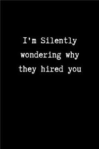 I'm Silently Wondering Why they Hired you