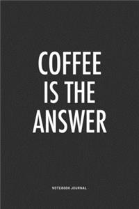 Coffee Is The Answer