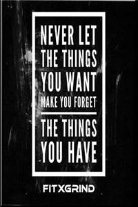 Never Let the Things You Want Make You Forget The Things You Have FITXGRIND