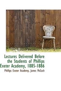 Lectures Delivered Before the Students of Phillips Exeter Academy, 1885-1886