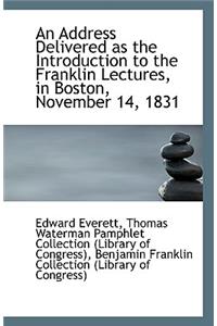 An Address Delivered as the Introduction to the Franklin Lectures, in Boston, November 14, 1831
