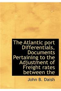 The Atlantic Port Differentials, Documents Pertaining to the Adjustment of Freight Rates Between the
