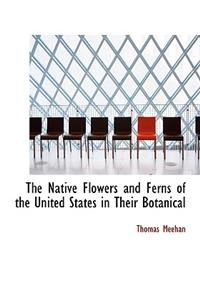 The Native Flowers and Ferns of the United States in Their Botanical