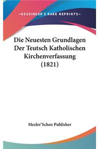 Die Neuesten Grundlagen Der Teutsch Katholischen Kirchenverfassung (1821)