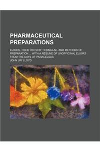 Pharmaceutical Preparations; Elixirs, Their History, Formulae, and Methods of Preparation ... with a Resume of Unofficinal Elixirs from the Days of Pa