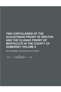 Two Cartularies of the Augustinian Priory of Bruton and the Cluniac Priory of Montacute in the County of Somerset Volume 8