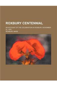 Roxbury Centennial; An Account of the Celebration in Roxbury, November 22, 1876