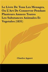 Livre De Tous Les Menages, Ou L'Art De Conserver Pendant Plusieurs Annees Toutes Les Substances Animales Et Vegetales (1831)