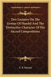 Two Lectures On The Genius Of Handel And The Distinctive Character Of His Sacred Compositions