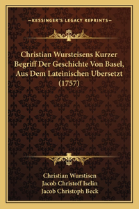 Christian Wursteisens Kurzer Begriff Der Geschichte Von Basel, Aus Dem Lateinischen Bersetzt (1757)