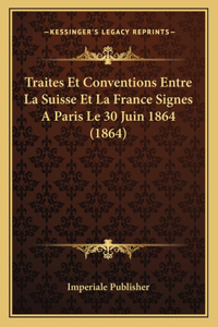 Traites Et Conventions Entre La Suisse Et La France Signes A Paris Le 30 Juin 1864 (1864)