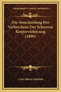 Die Ausscheidung Des Verbrechens Der Schweren Korperverletzung (1890)