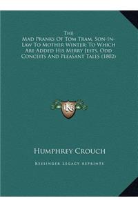 The Mad Pranks Of Tom Tram, Son-In-Law To Mother Winter; To Which Are Added His Merry Jests, Odd Conceits And Pleasant Tales (1802)