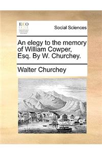 An Elegy to the Memory of William Cowper, Esq. by W. Churchey.