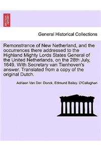 Remonstrance of New Netherland, and the Occurrences There Addressed to the Highland Mighty Lords States General of the United Netherlands, on the 28th July, 1649. with Secretary Van Tienhoven's Answer. Translated from a Copy of the Original Dutch.