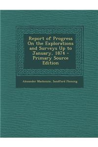 Report of Progress on the Explorations and Surveys Up to January, 1874