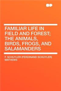 Familiar Life in Field and Forest; The Animals, Birds, Frogs, and Salamanders