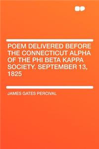 Poem Delivered Before the Connecticut Alpha of the Phi Beta Kappa Society. September 13, 1825
